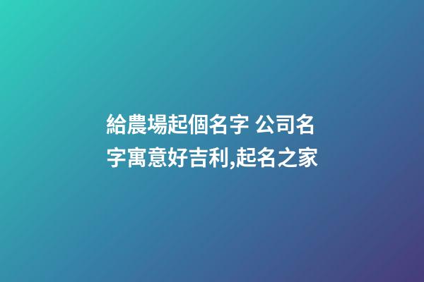 給農場起個名字 公司名字寓意好吉利,起名之家-第1張-公司起名-玄機派